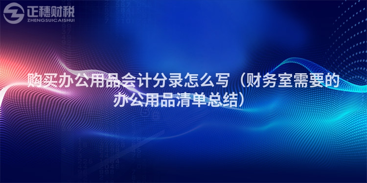 购买办公用品会计分录怎么写（财务室需要的办公用品清单总结）