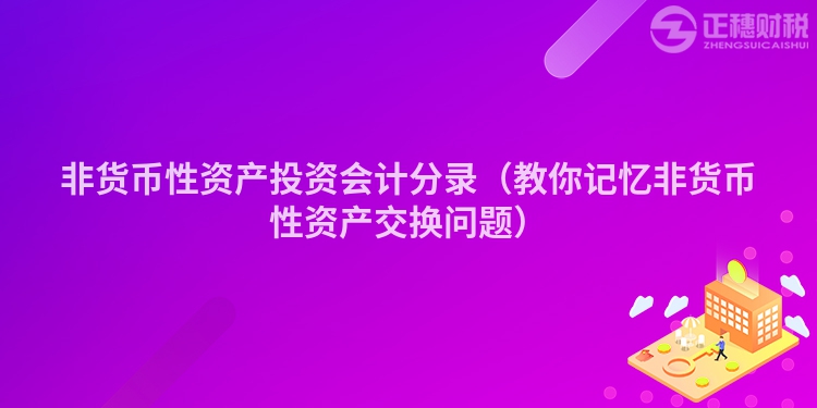 非货币性资产投资会计分录（教你记忆非货币性资产交换问题）