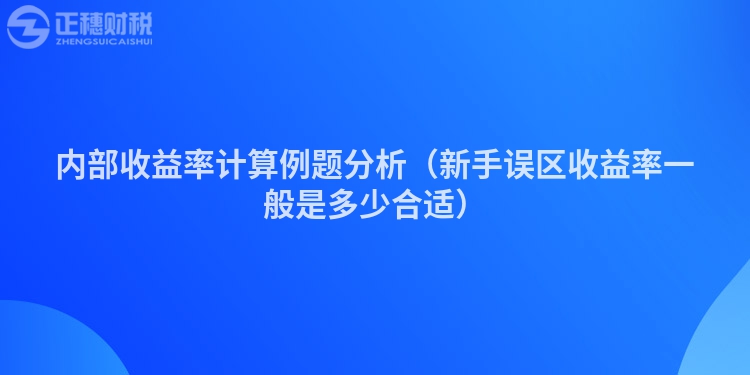 内部收益率计算例题分析（新手误区收益率一般是多少合适）