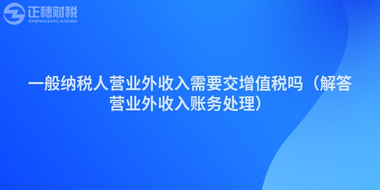 一般纳税人营业外收入需要交增值税吗（解答营业外收入账务处理）