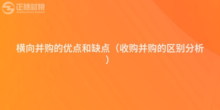 横向并购的优点和缺点（收购并购的区别分析）