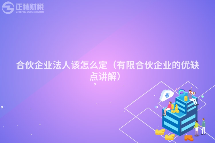 合伙企业法人该怎么定（有限合伙企业的优缺点讲解）