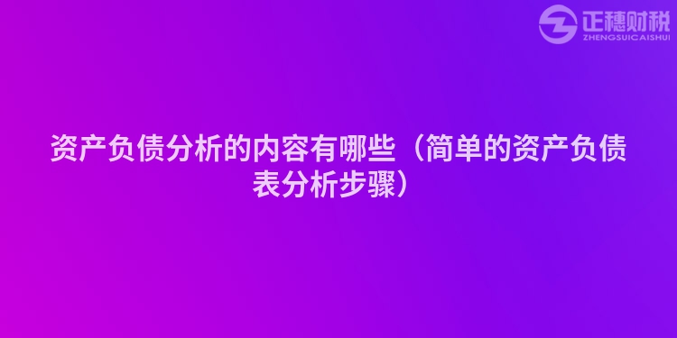 资产负债分析的内容有哪些（简单的资产负债表分析步骤）