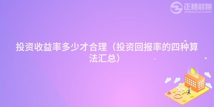 投资收益率多少才合理（投资回报率的四种算法汇总）