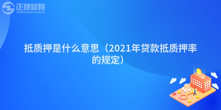 抵质押是什么意思（2023年贷款抵质押率的规定）