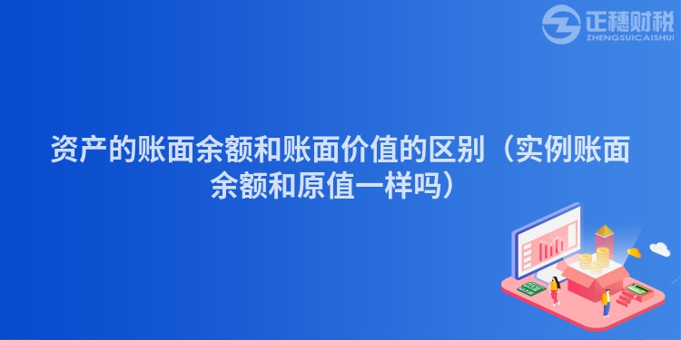 资产的账面余额和账面价值的区别（实例账面余额和原值一样吗）