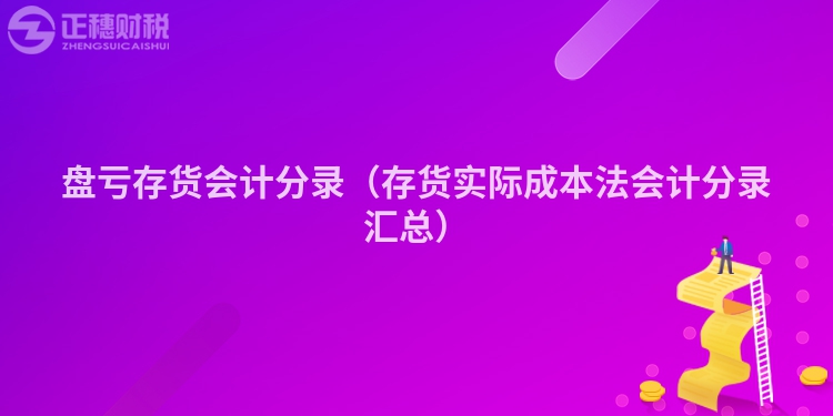 盘亏存货会计分录（存货实际成本法会计分录汇总）