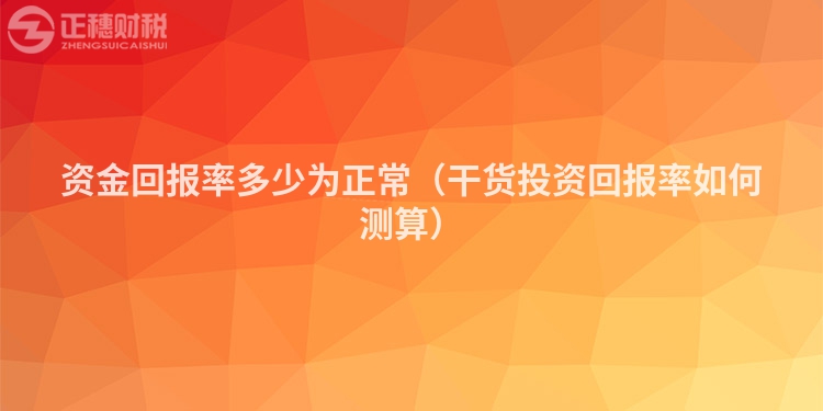 资金回报率多少为正常（干货投资回报率如何测算）