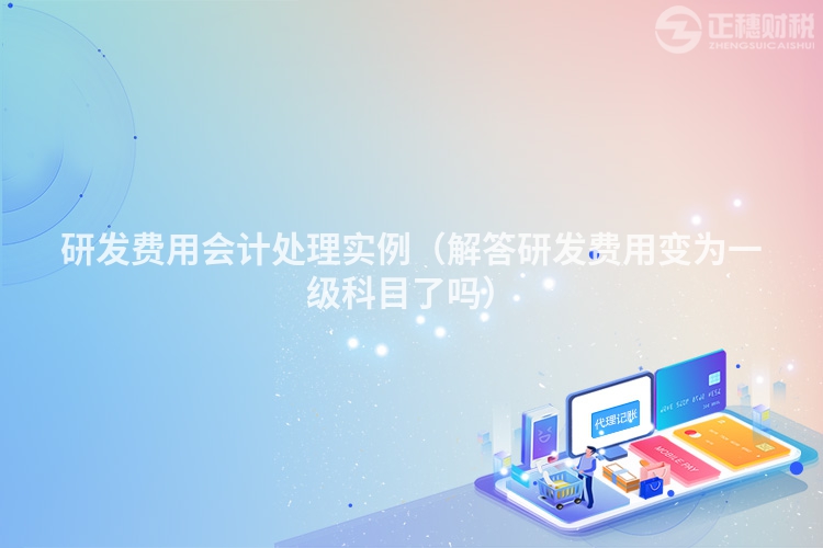 研发费用会计处理实例（解答研发费用变为一级科目了吗）