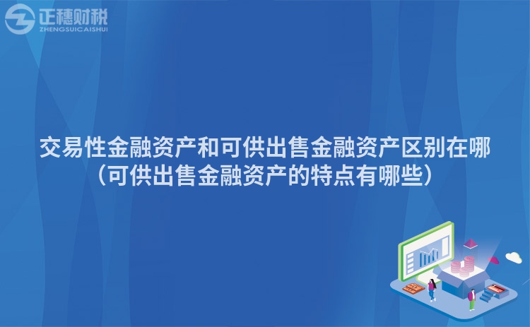 交易性金融资产和可供出售金融资产区别在哪（可供出售金融资产的特点有哪些）