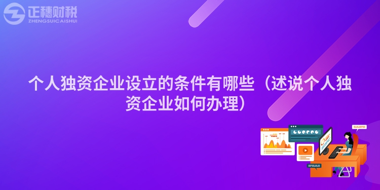 个人独资企业设立的条件有哪些（述说个人独资企业如何办理）