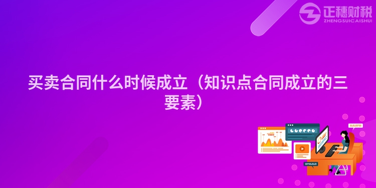 买卖合同什么时候成立（知识点合同成立的三要素）