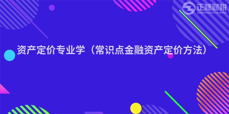 资产定价专业学（常识点金融资产定价方法）