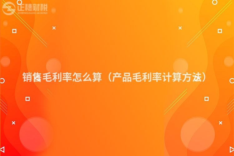 销售毛利率怎么算（产品毛利率计算方法）