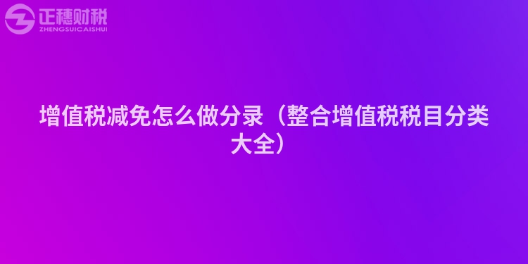 增值税减免怎么做分录（整合增值税税目分类大全）