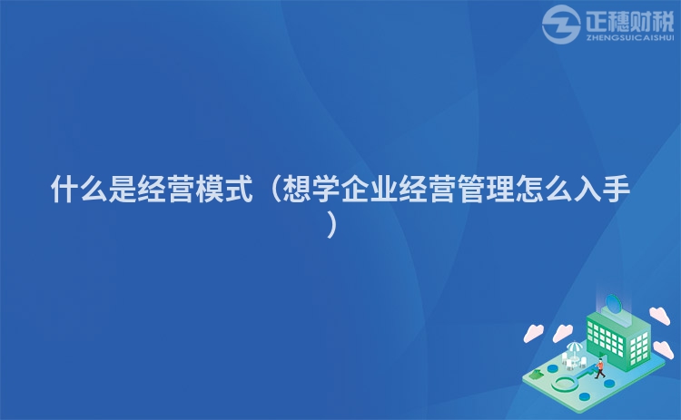 什么是经营模式（想学企业经营管理怎么入手）