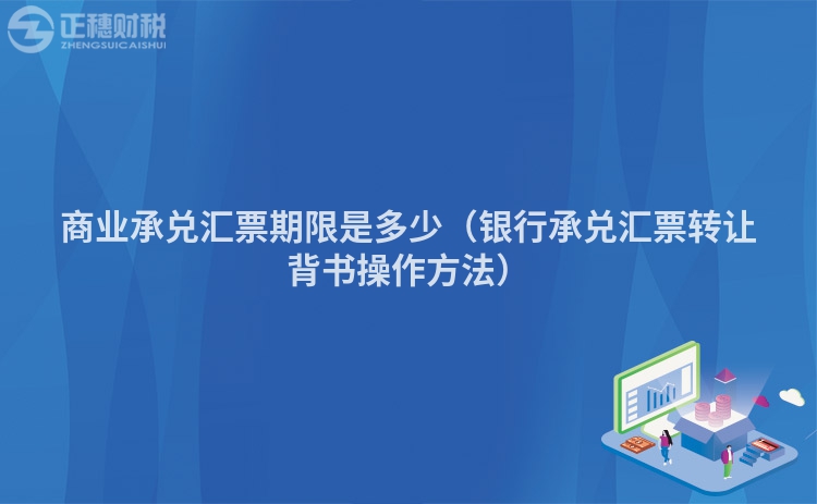 商业承兑汇票期限是多少（银行承兑汇票转让背书操作方法）