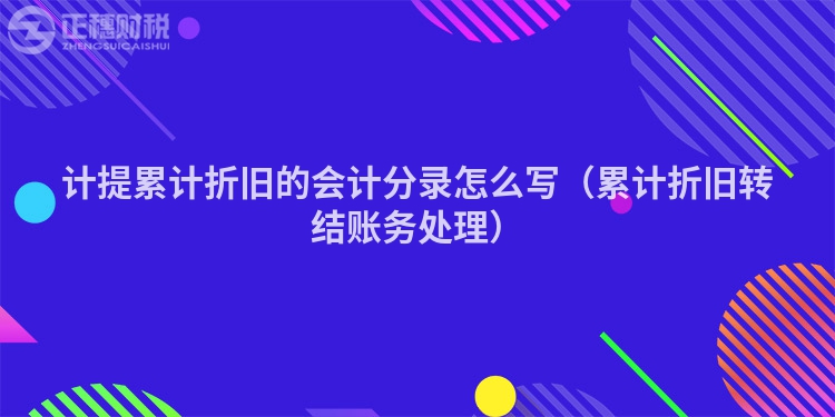 计提累计折旧的会计分录怎么写（累计折旧转结账务处理）