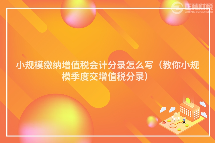 小规模缴纳增值税会计分录怎么写（教你小规模季度交增值税分录）