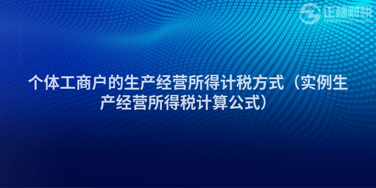 个体工商户的生产经营所得计税方式（实例生产经营所得税计算公式）