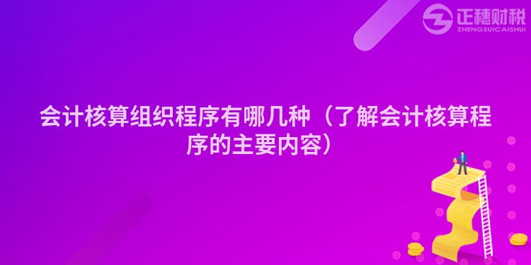 会计核算组织程序有哪几种（了解会计核算程序的主要内容）