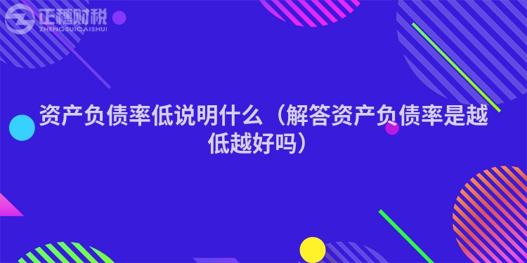 资产负债率低说明什么（解答资产负债率是越低越好吗）