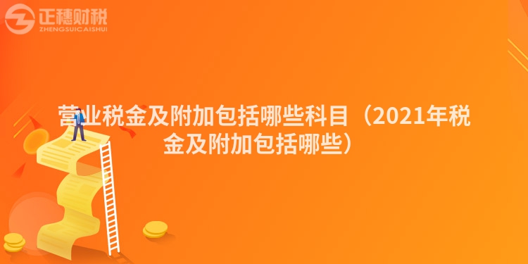 营业税金及附加包括哪些科目（2023年税金及附加包括哪些）