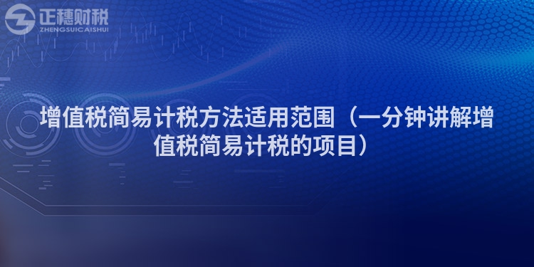 增值税简易计税方法适用范围（一分钟讲解增值税简易计税的项目）