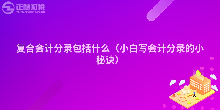 复合会计分录包括什么（小白写会计分录的小秘诀）