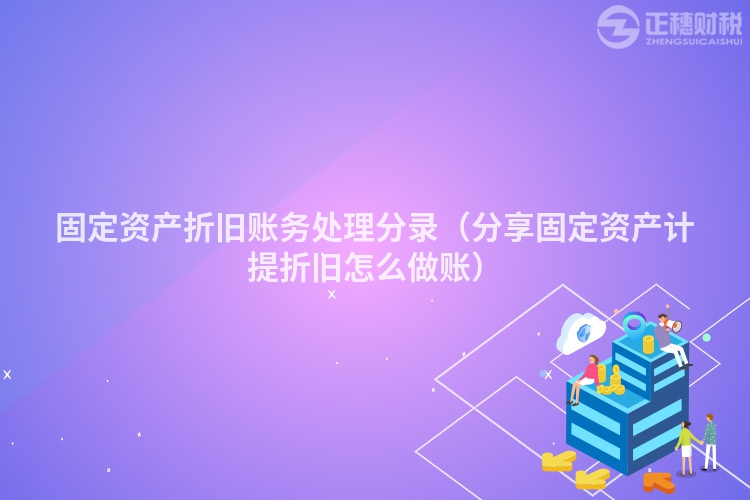 固定资产折旧账务处理分录（分享固定资产计提折旧怎么做账）