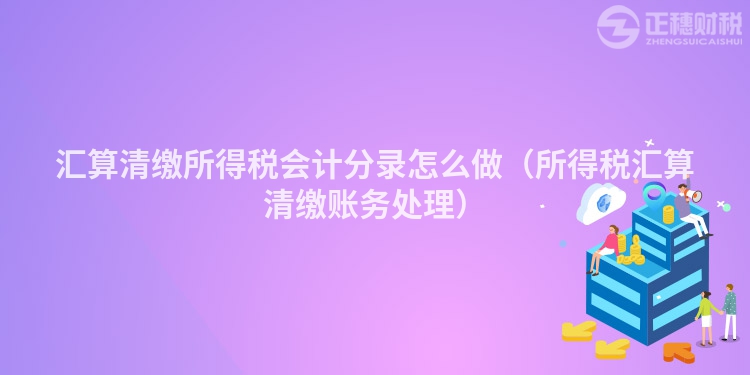 汇算清缴所得税会计分录怎么做（所得税汇算清缴账务处理）