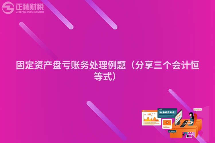 固定资产盘亏账务处理例题（分享三个会计恒等式）