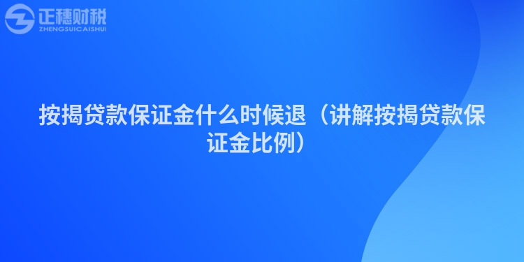 按揭贷款保证金什么时候退（讲解按揭贷款保证金比例）