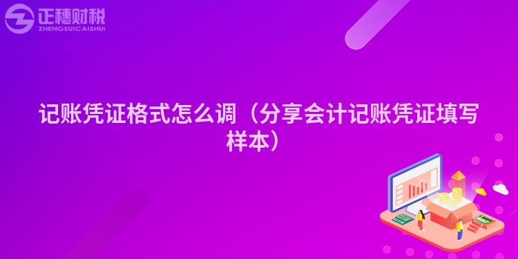 记账凭证格式怎么调（分享会计记账凭证填写样本）