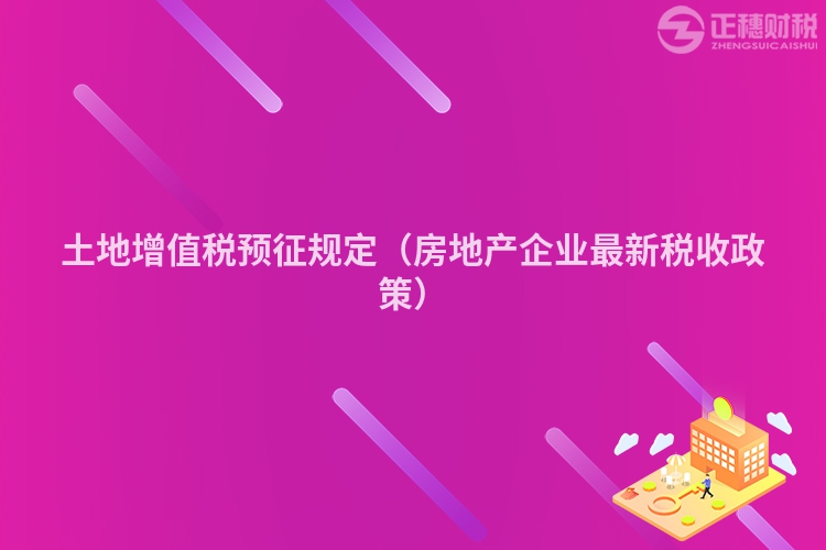 土地增值税预征规定（房地产企业最新税收政策）