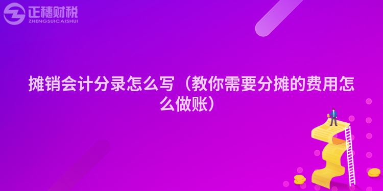 摊销会计分录怎么写（教你需要分摊的费用怎么做账）