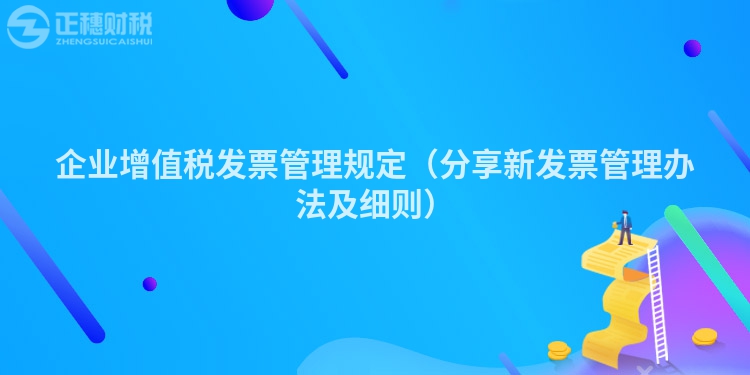 企业增值税发票管理规定（分享新发票管理办法及细则）