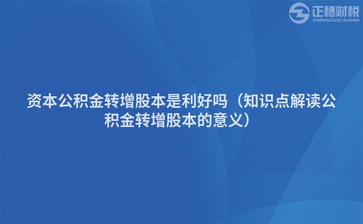 资本公积金转增股本是利好吗（知识点解读公积金转增股本的意义）