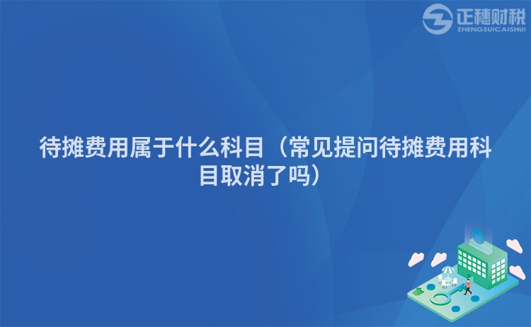 待摊费用属于什么科目（常见提问待摊费用科目取消了吗）