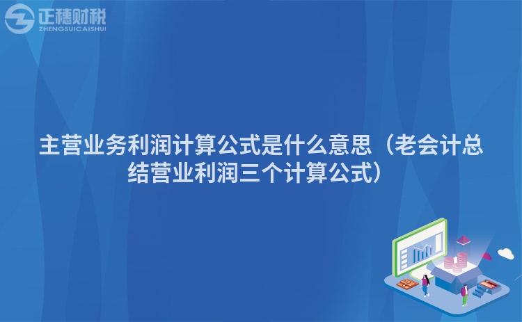 主营业务利润计算公式是什么意思（老会计总结营业利润三个计算公式）