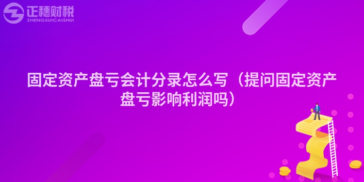 固定资产盘亏会计分录怎么写（提问固定资产盘亏影响利润吗）