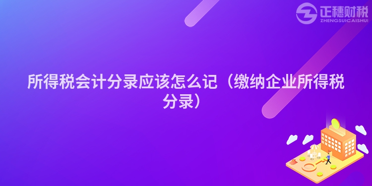 所得税会计分录应该怎么记（缴纳企业所得税分录）