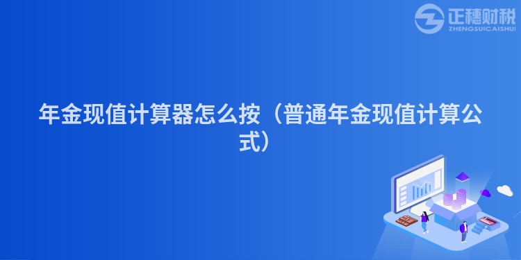 年金现值计算器怎么按（普通年金现值计算公式）