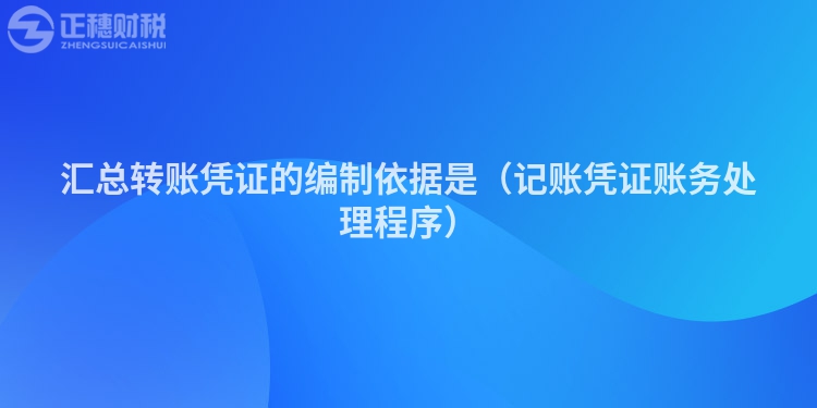 汇总转账凭证的编制依据是（记账凭证账务处理程序）