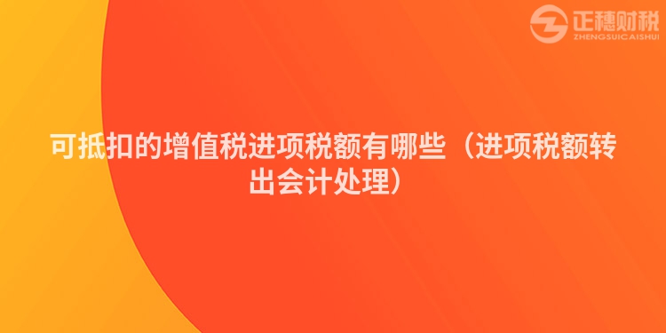 可抵扣的增值税进项税额有哪些（进项税额转出会计处理）