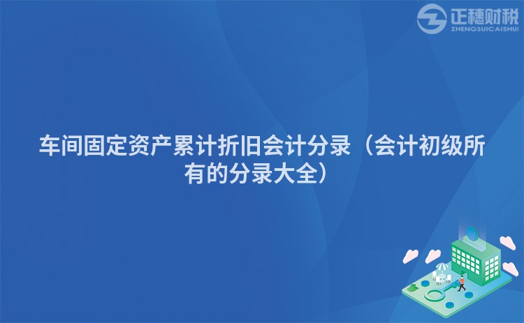 车间固定资产累计折旧会计分录（会计初级所有的分录大全）