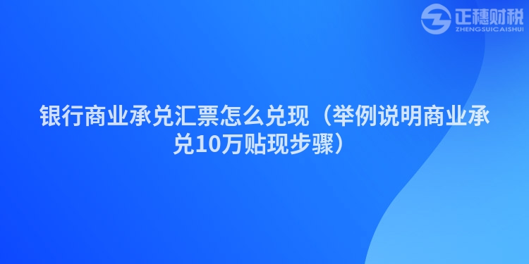 银行商业承兑汇票怎么兑现（举例说明商业承兑10万贴现步骤）