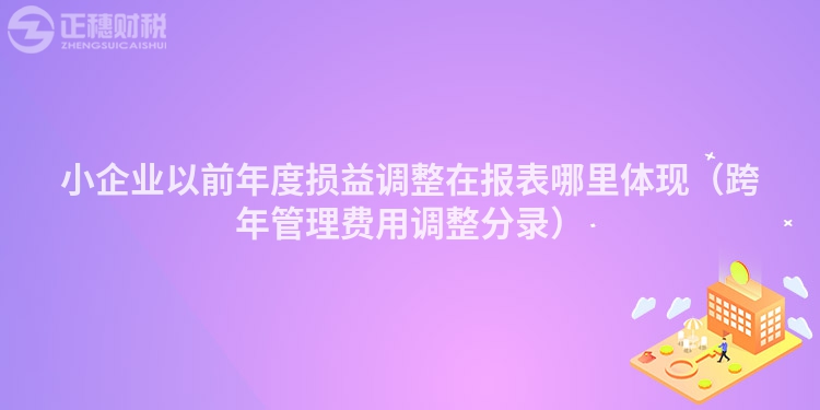 小企业以前年度损益调整在报表哪里体现（跨年管理费用调整分录）