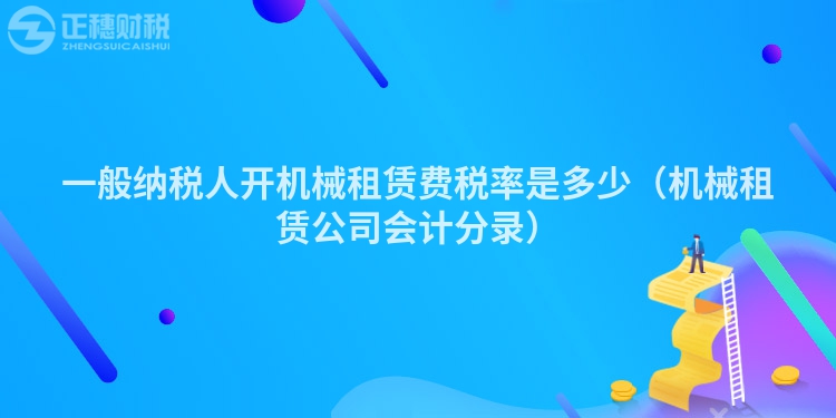 一般纳税人开机械租赁费税率是多少（机械租赁公司会计分录）