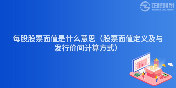 每股股票面值是什么意思（股票面值定义及与发行价间计算方式）